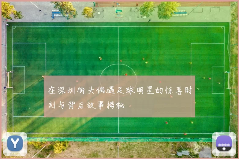 在深圳街头偶遇足球明星的惊喜时刻与背后故事揭秘