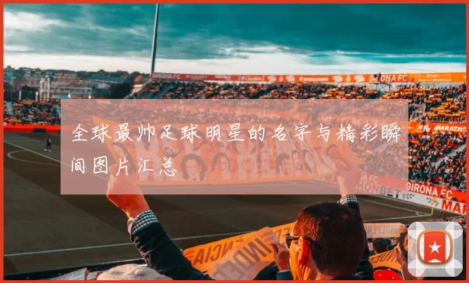 全球最帅足球明星的名字与精彩瞬间图片汇总