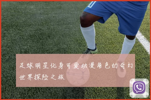 足球明星化身可爱动漫角色的奇幻世界探险之旅