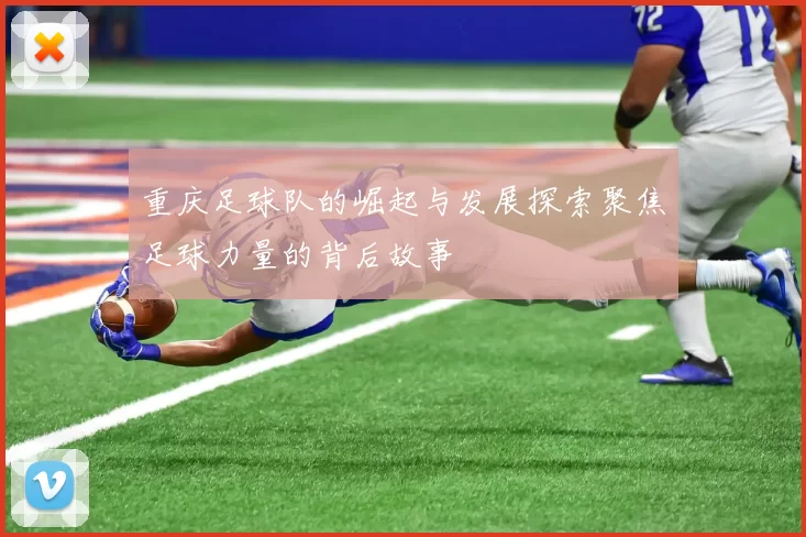 重庆足球队的崛起与发展探索聚焦足球力量的背后故事