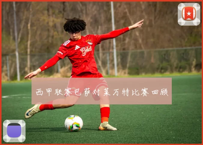 西甲联赛巴萨对莱万特比赛回顾