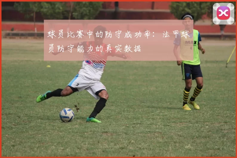 球员比赛中的防守成功率：法甲球员防守能力的真实数据