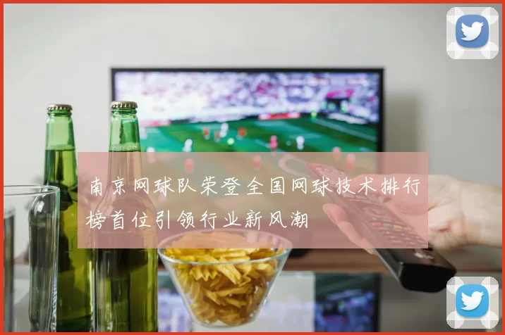 南京网球队荣登全国网球技术排行榜首位引领行业新风潮