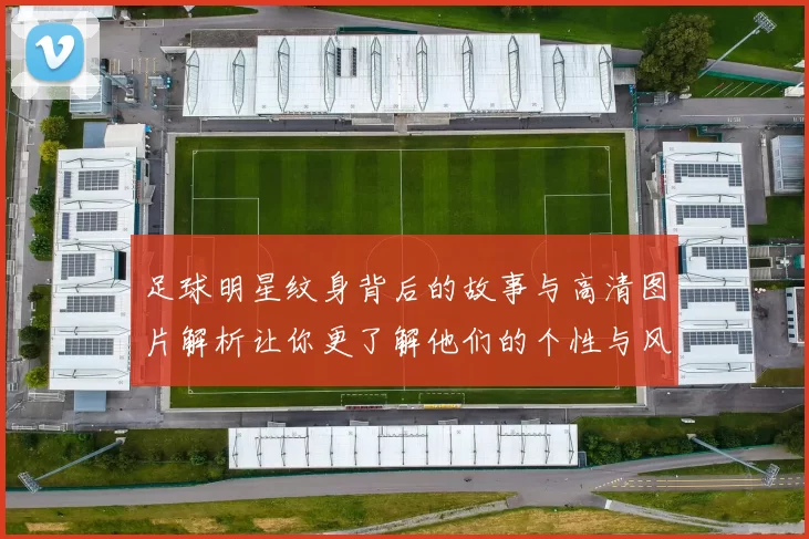 足球明星纹身背后的故事与高清图片解析让你更了解他们的个性与风格