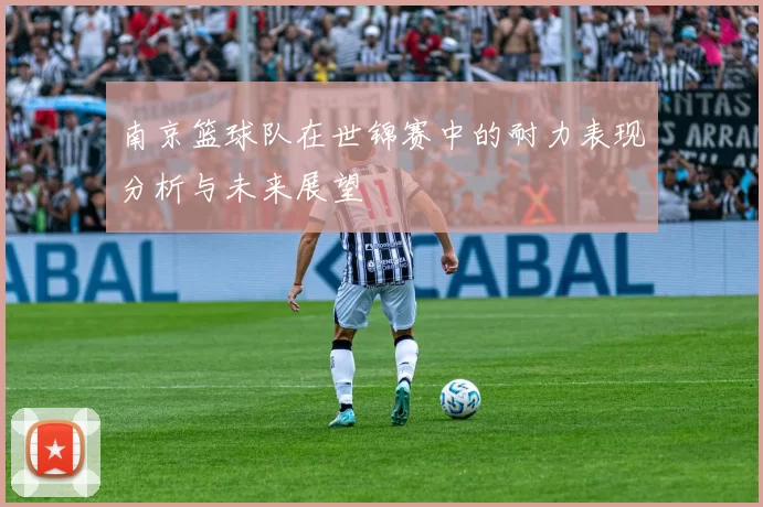 南京篮球队在世锦赛中的耐力表现分析与未来展望