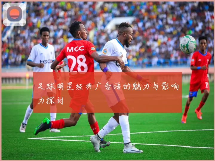 足球明星经典广告语的魅力与影响力探讨
