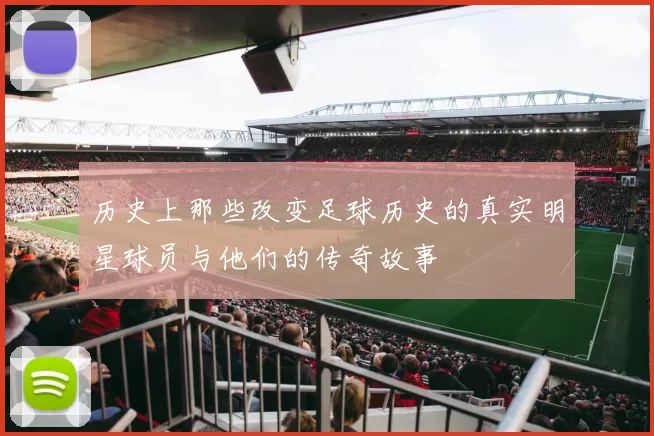 历史上那些改变足球历史的真实明星球员与他们的传奇故事