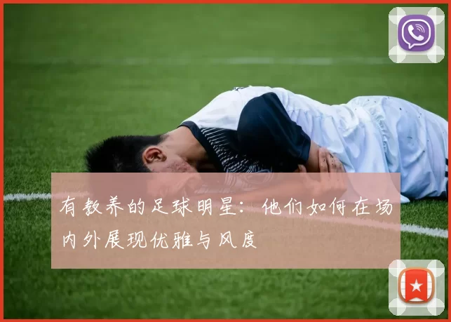 有教养的足球明星：他们如何在场内外展现优雅与风度
