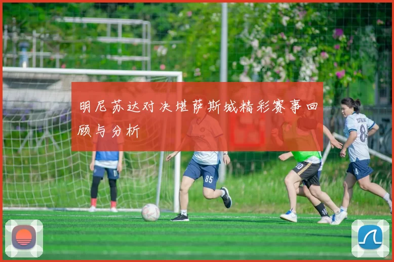 明尼苏达对决堪萨斯城精彩赛事回顾与分析