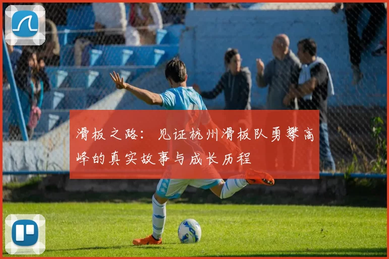 滑板之路：见证杭州滑板队勇攀高峰的真实故事与成长历程