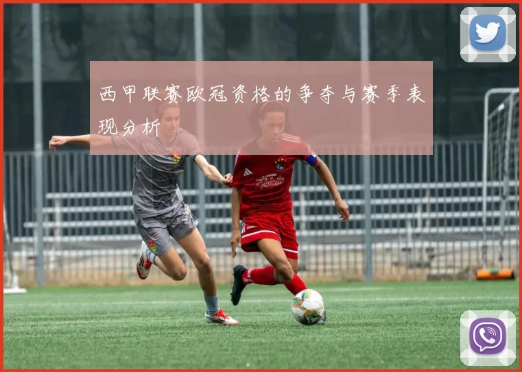 西甲联赛欧冠资格的争夺与赛季表现分析