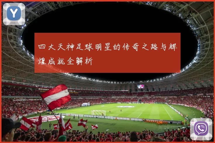 四大天神足球明星的传奇之路与辉煌成就全解析