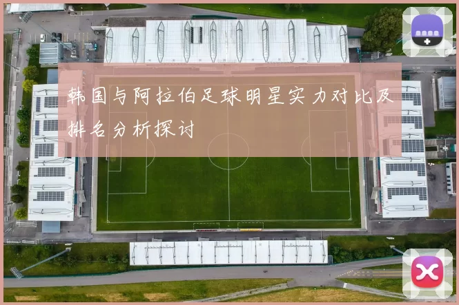 韩国与阿拉伯足球明星实力对比及排名分析探讨