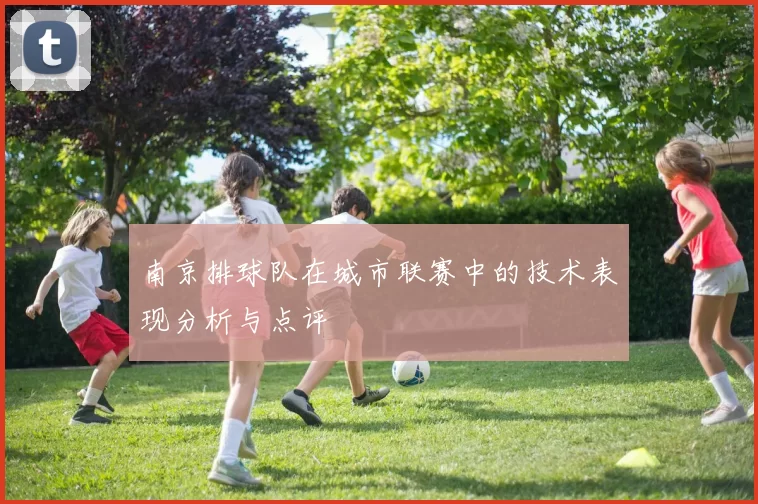 南京排球队在城市联赛中的技术表现分析与点评