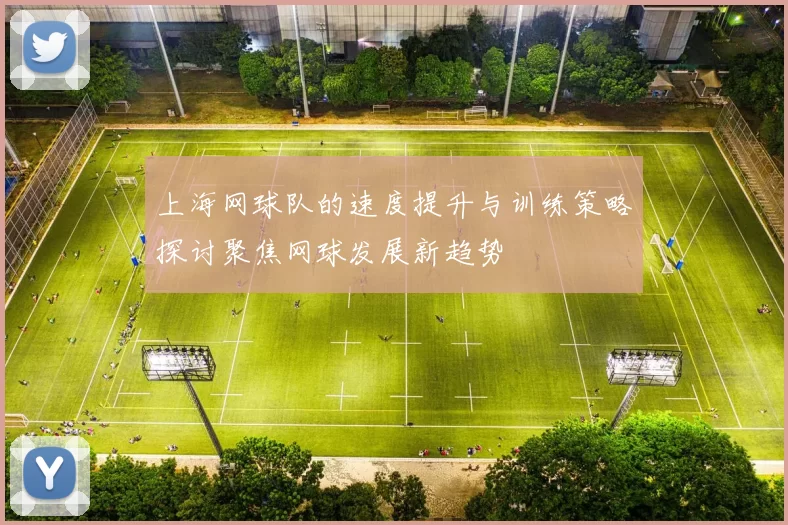 上海网球队的速度提升与训练策略探讨聚焦网球发展新趋势