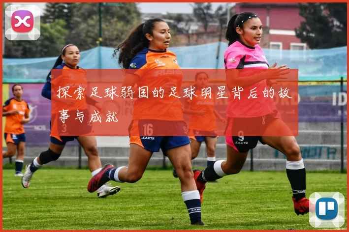 探索足球弱国的足球明星背后的故事与成就