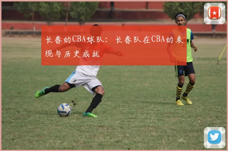 长春的CBA球队：长春队在CBA的表现与历史成就