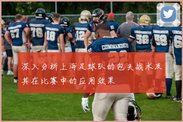 深入分析上海足球队的包夹战术及其在比赛中的应用效果