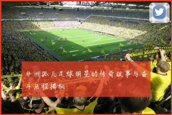 非洲孤儿足球明星的传奇故事与奋斗历程揭秘