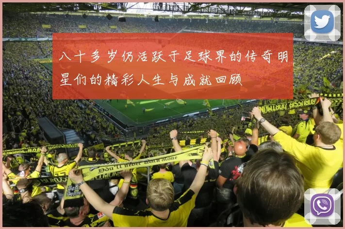八十多岁仍活跃于足球界的传奇明星们的精彩人生与成就回顾