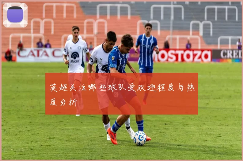 英超关注哪些球队受欢迎程度与热度分析
