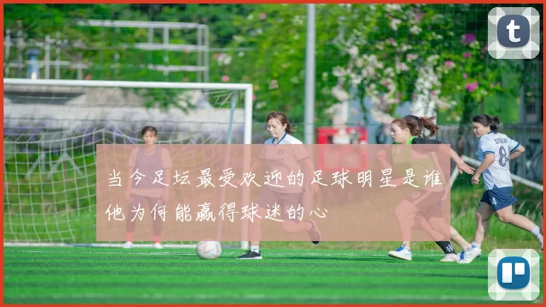 当今足坛最受欢迎的足球明星是谁他为何能赢得球迷的心