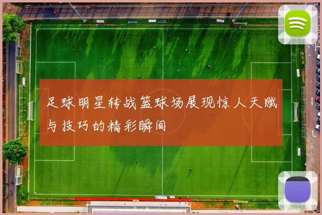 足球明星转战篮球场展现惊人天赋与技巧的精彩瞬间