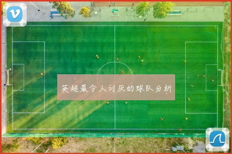 英超最令人讨厌的球队分析
