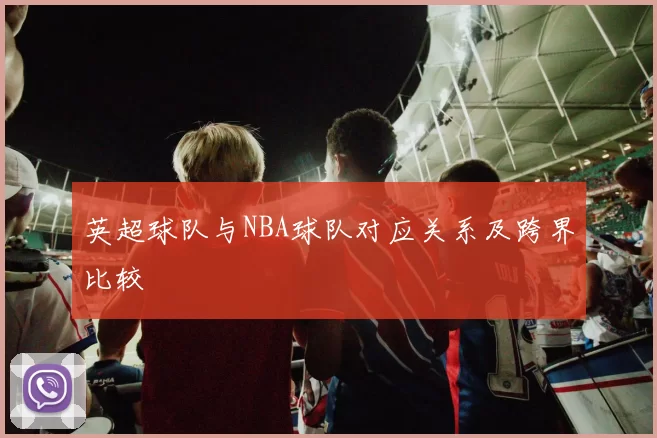 英超球队与NBA球队对应关系及跨界比较