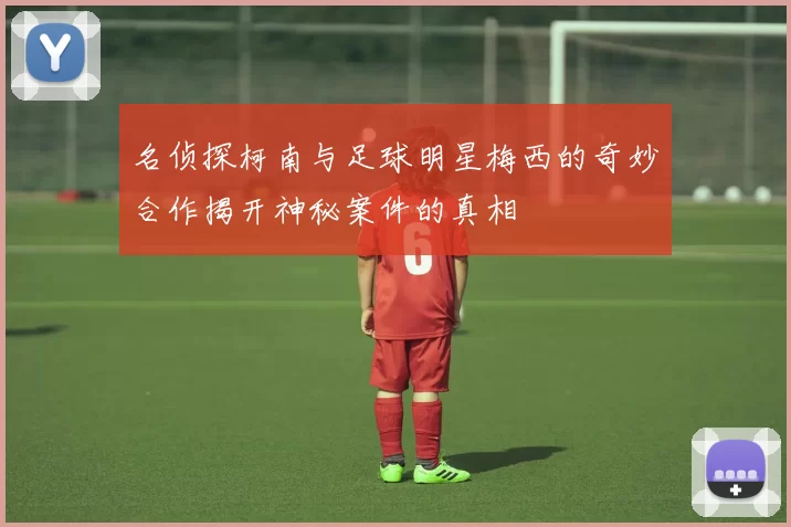名侦探柯南与足球明星梅西的奇妙合作揭开神秘案件的真相