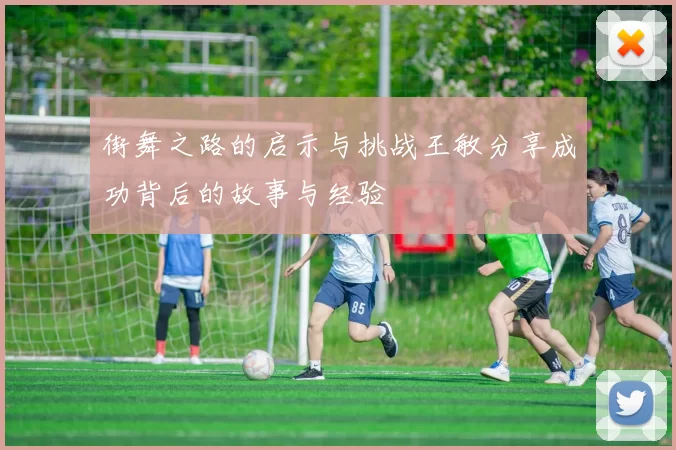 街舞之路的启示与挑战王敏分享成功背后的故事与经验