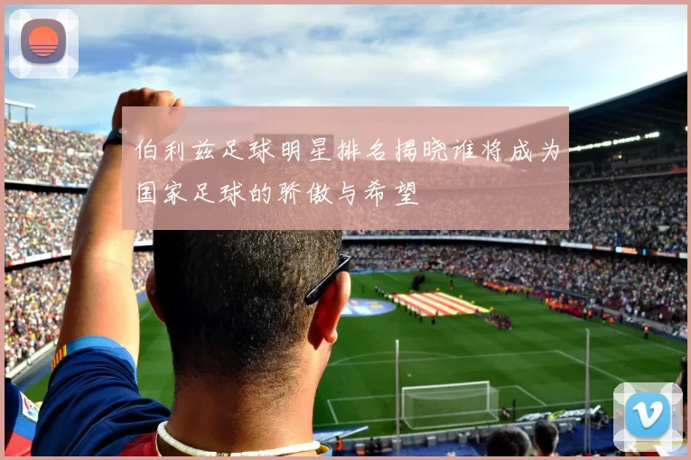 伯利兹足球明星排名揭晓谁将成为国家足球的骄傲与希望