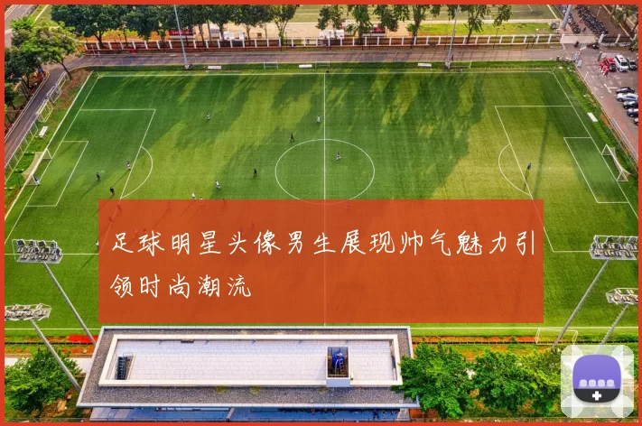 足球明星头像男生展现帅气魅力引领时尚潮流