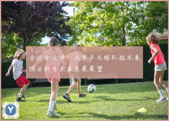 全运会点评：北京乒乓球队战术表现分析与未来发展展望