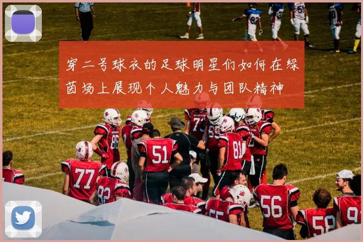 穿二号球衣的足球明星们如何在绿茵场上展现个人魅力与团队精神