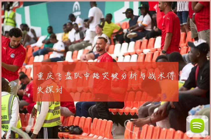 重庆飞盘队中路突破分析与战术得失探讨