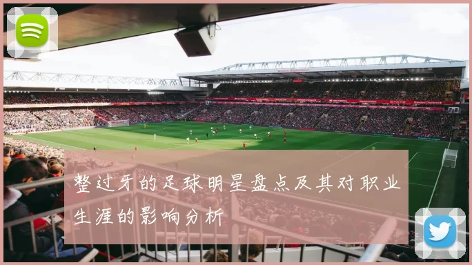 整过牙的足球明星盘点及其对职业生涯的影响分析
