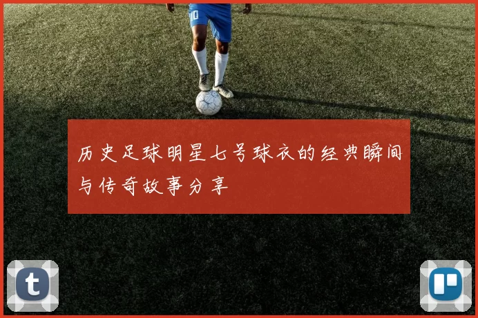 历史足球明星七号球衣的经典瞬间与传奇故事分享