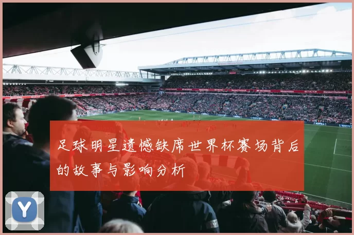 足球明星遗憾缺席世界杯赛场背后的故事与影响分析