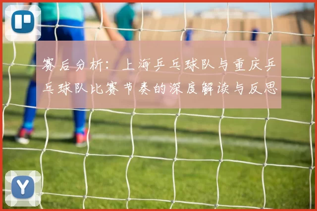 赛后分析：上海乒乓球队与重庆乒乓球队比赛节奏的深度解读与反思