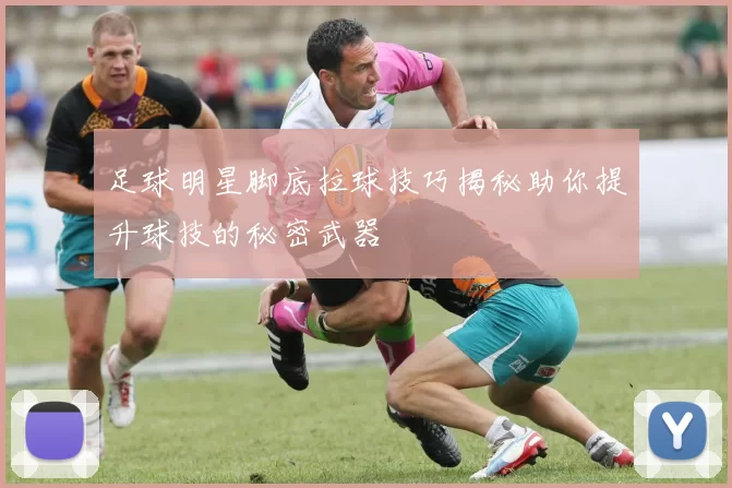 足球明星脚底拉球技巧揭秘助你提升球技的秘密武器