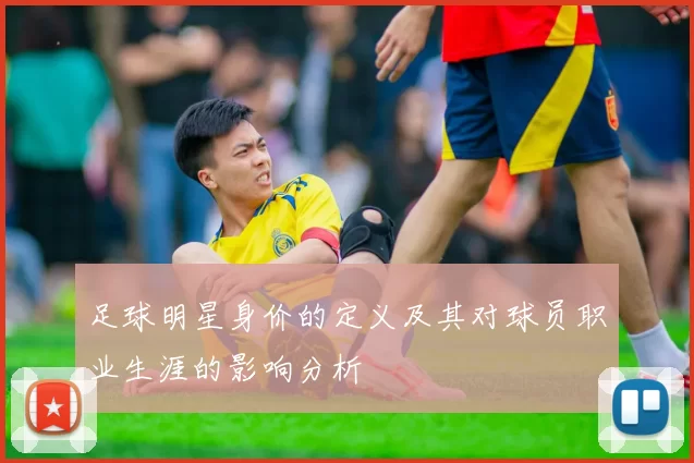 足球明星身价的定义及其对球员职业生涯的影响分析