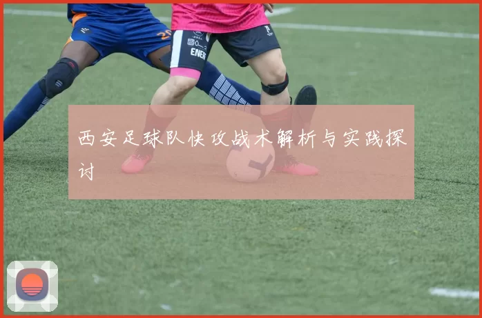 西安足球队快攻战术解析与实践探讨