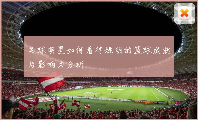 足球明星如何看待姚明的篮球成就与影响力分析