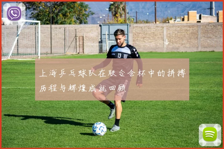 上海乒乓球队在联合会杯中的拼搏历程与辉煌成就回顾