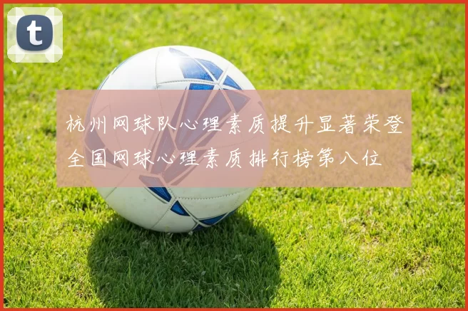 杭州网球队心理素质提升显著荣登全国网球心理素质排行榜第八位
