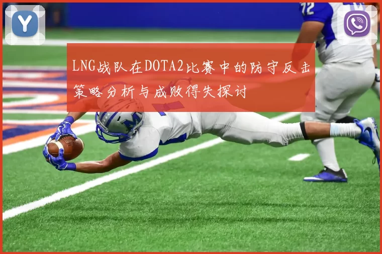 LNG战队在DOTA2比赛中的防守反击策略分析与成败得失探讨