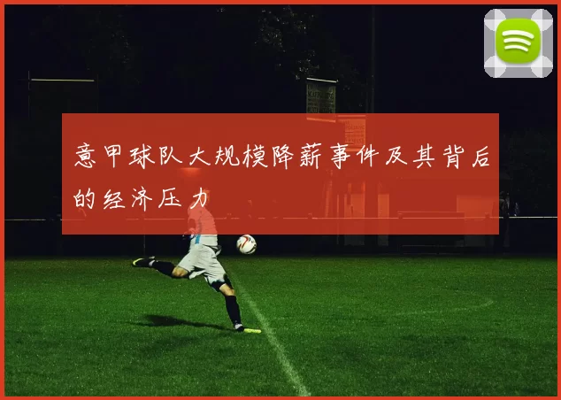意甲球队大规模降薪事件及其背后的经济压力