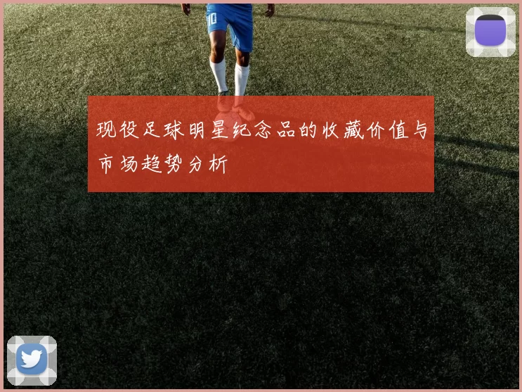 现役足球明星纪念品的收藏价值与市场趋势分析