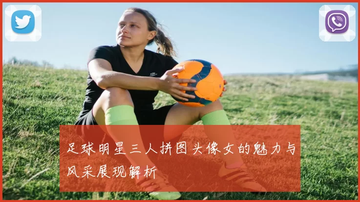 足球明星三人拼图头像女的魅力与风采展现解析